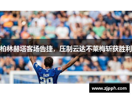 柏林赫塔客场告捷，压制云达不莱梅斩获胜利