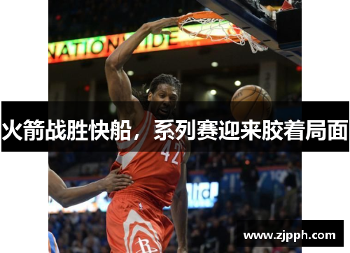 火箭战胜快船，系列赛迎来胶着局面