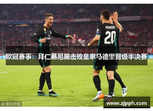 欧冠赛事：拜仁慕尼黑击败皇家马德里晋级半决赛