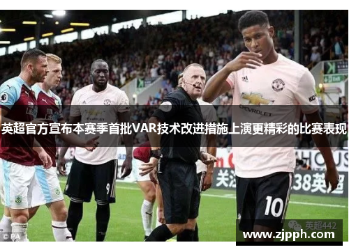 英超官方宣布本赛季首批VAR技术改进措施上演更精彩的比赛表现