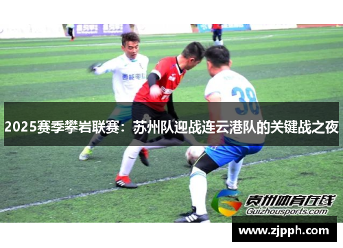 2025赛季攀岩联赛：苏州队迎战连云港队的关键战之夜