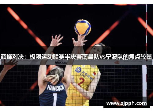 巅峰对决：极限运动联赛半决赛南昌队vs宁波队的焦点较量
