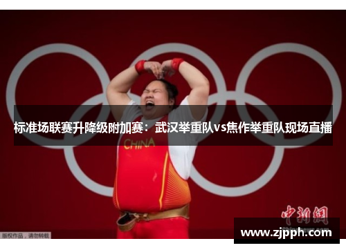 标准场联赛升降级附加赛：武汉举重队vs焦作举重队现场直播