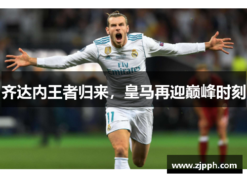 齐达内王者归来，皇马再迎巅峰时刻